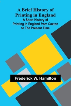 Paperback A Brief History Of Printing In England; A Short History Of Printing In England From Caxton To The Present Time Book