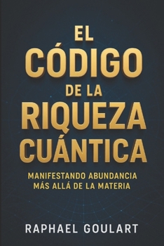 El Código de la Riqueza Cuántica: Manifestando Abundancia Más Allá de la Materia