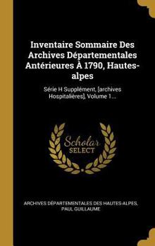 Hardcover Inventaire Sommaire Des Archives Départementales Antérieures À 1790, Hautes-alpes: Série H Supplément, [archives Hospitalières], Volume 1... [French] Book