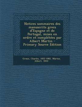 Paperback Notices Sommaires Des Manuscrits Grecs D'Espagne Et de Portugal, Mises En Ordre Et Completees Par Albert Martin - Primary Source Edition [French] Book