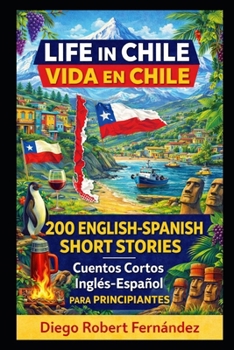 Life in Chile 200 English-Spanish Bilingual Short Stories for Beginners: Parallel Text Fiction to Explore Culture, People, and Chilean Daily Life