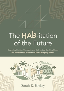 The HAB-itation of the Future: Designing Holistic, Affordable, and Built-To-Last Dwelling Places: The Evolution of Home in an Ever-Changing World