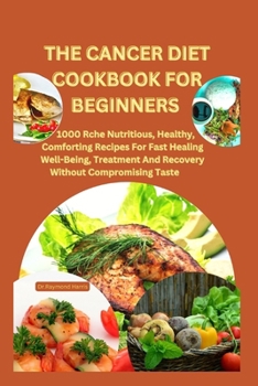 Paperback The Cancer Diet Cookbook for Beginners: +28 meal plan for cancer: 1000 Rch&#1077; Nutritious, H&#1077;althy, Comforting R&#1077;cip&#1077;s For Fast H Book