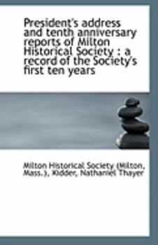 Paperback President's Address and Tenth Anniversary Reports of Milton Historical Society: A Record of the Soc Book