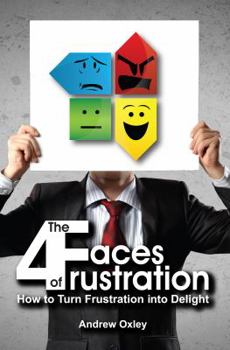 Paperback The 4 Faces of Frustration: How to Turn Frustration into Delight Book