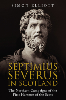 Paperback Septimius Severus in Scotland: The Northern Campaigns of the First Hammer of the Scots Book