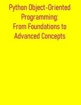 Paperback Python Object-Oriented Programming: From Foundations to Advanced Concepts: A Comprehensive Guide to OOP Principles, Classes, Inheritance, Design Patte Book