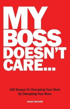 Paperback My Boss Doesn't Care: 100 Essays on Disrupting Your Work By Disrupting Your Boss Book