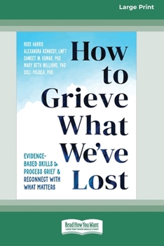 Paperback How to Grieve What We've Lost: Evidence-Based Skills to Process Grief and Reconnect with What Matters [Large Print 16 Pt Edition] [Large Print] Book