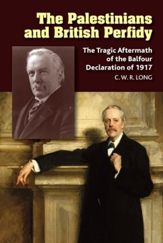 Hardcover The Palestinians and British Perfidy: The Tragic Aftermath of the Balfour Declaration of 1917 Book