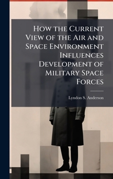 Hardcover How the Current View of the Air and Space Environment Influences Development of Military Space Forces Book