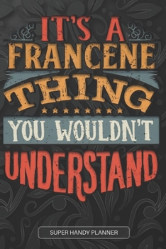 It's A Francene Thing You Wouldn't Understand: Francene Name Planner With Notebook Journal Calendar Personal Goals Password Manager & Much More, Perfect Gift For Francene