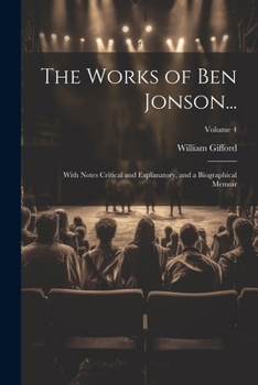Paperback The Works of Ben Jonson...: With Notes Critical and Explanatory, and a Biographical Memoir; Volume 4 Book