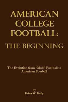 Paperback American College Football: The Beginning: The Evolution from "Mob" Football to American Football Book