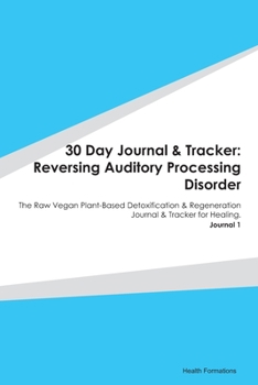 Paperback 30 Day Journal & Tracker: Reversing Auditory Processing Disorder: The Raw Vegan Plant-Based Detoxification & Regeneration Journal & Tracker for Book