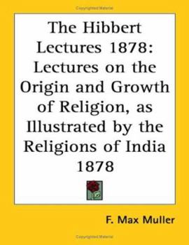 Paperback The Hibbert Lectures 1878: Lectures on the Origin and Growth of Religion, as Illustrated by the Religions of India 1878 Book