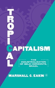 Paperback Tropical Capitalism: The Industrialization of Belo Horizonte, Brazil, 1897-1997 Book