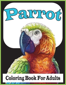 Paperback Parrot Coloring Book For Adults: An Adults Beautiful Parrots coloring book For Stress Relieving and Relaxation(Parrot Coloring Book) Book