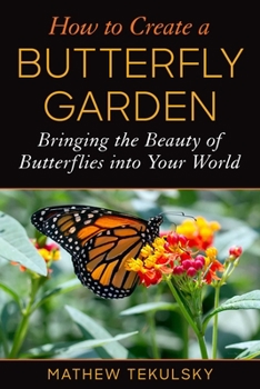 Paperback How to Create a Butterfly Garden: Bringing the Beauty of Butterflies Into Your World Book