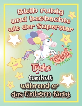 Bleib ruhig und beobachte wie Superstar Tycho funkelt während sie das Einhorn färbt: Geschenkidee für Tycho (German Edition)