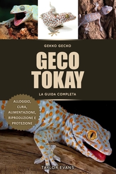 GECO TOKAY LA GUIDA COMPLETA: GEKKO GECKO, ALLOGGIO, CURA, ALIMENTAZIONE, RIPRODUZIONE E PROTEZIONE (Italian Edition)
