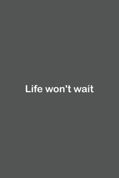 Life won't wait: Lined Notebook / Journal Gift, 110 Pages, 6x9, Soft Cover, Matte Finish,