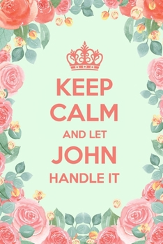Keep Calm And Let John Handle It: 6x9" Dot Bullet Floral Notebook/Journal Funny Gift Idea