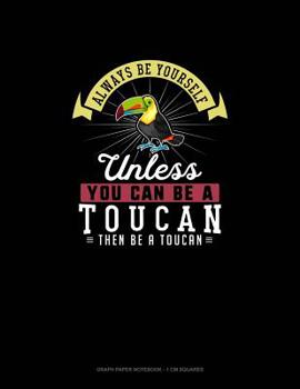 Paperback Always Be Yourself Unless You Can Be A Toucan Then Be A Toucan: Graph Paper Notebook - 1 cm Squares Book