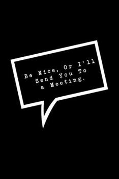 Paperback Be Nice, Or I'll Send You To a Meeting.: Lined Notebook: Funny Office Gift, Journal for Sarcastic Coworker, Boss or Manager Book