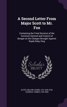 Hardcover A Second Letter From Major Scott to Mr. Fox: Containing the Final Decision of the Governor General and Council of Bengal on the Charges Brought Agains Book