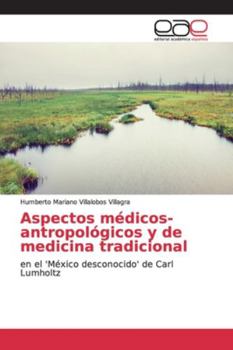 Aspectos médicos-antropológicos y de medicina tradicional: en el 'México desconocido' de Carl Lumholtz