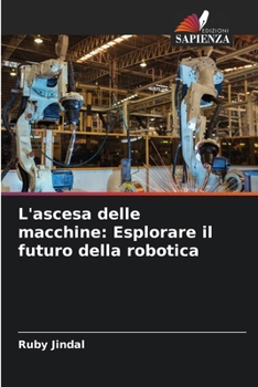 L'ascesa delle macchine: Esplorare il futuro della robotica (Italian Edition)