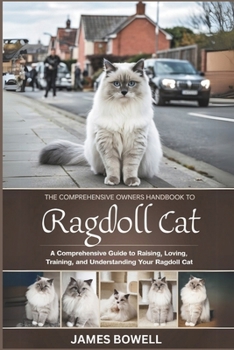 Paperback The Comprehensive Owners Handbook to Ragdoll Cat: A Comprehensive Guide to Raising, Loving, Training, and Understanding Your Ragdoll Cat Book