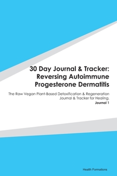Paperback 30 Day Journal & Tracker: Reversing Autoimmune Progesterone Dermatitis: The Raw Vegan Plant-Based Detoxification & Regeneration Journal & Tracke Book