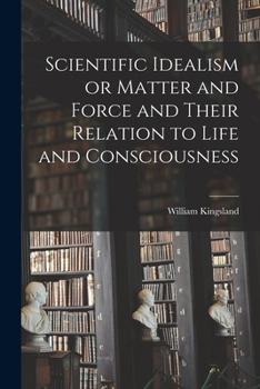 Paperback Scientific Idealism or Matter and Force and Their Relation to Life and Consciousness Book