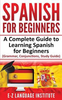 Paperback Spanish: For Beginners: A Complete Guide To Learning Spanish For Beginners! (Grammar, Conjunctions, Study Guide) Book