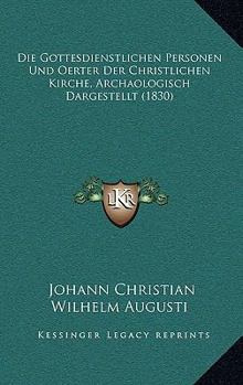 Paperback Die Gottesdienstlichen Personen Und Oerter Der Christlichen Kirche, Archaologisch Dargestellt (1830) [German] Book