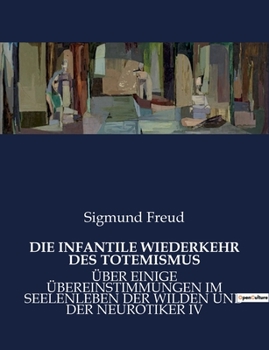 Paperback Die Infantile Wiederkehr Des Totemismus: Über Einige Übereinstimmungen Im Seelenleben Der Wilden Und Der Neurotiker IV [German] Book