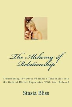 The Alchemy of Relationship: Transmuting the Dross of Human Tendencies Into the Gold of Divine Expression with Your Beloved