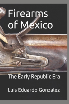 Firearms of Mexico: The Early Republic Era (Mexican military firearms)