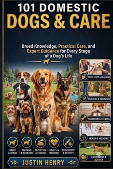101 Domestic Dogs and Care: Breed Knowledge, Practical Care, and Expert Guidance for Every Stage of a Dog’s Life