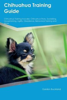 Paperback Chihuahua Training Guide Chihuahua Training Includes: Chihuahua Tricks, Socializing, Housetraining, Agility, Obedience, Behavioral Training and More Book