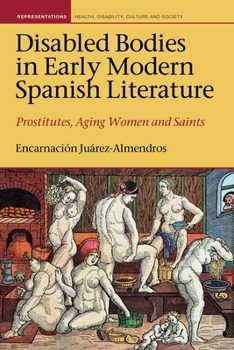 Hardcover Disabled Bodies in Early Modern Spanish Literature: Prostitutes, Aging Women and Saints Book