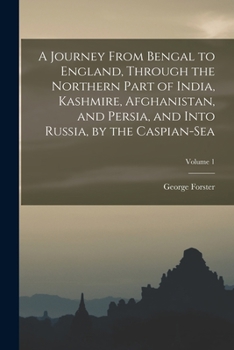 Paperback A Journey From Bengal to England, Through the Northern Part of India, Kashmire, Afghanistan, and Persia, and Into Russia, by the Caspian-Sea; Volume 1 Book