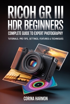 Paperback Ricoh GR III HDF For Beginners: Complete Guide to Expert Photography - Comprehensive Tutorials, Pro Tips, Insights on Settings, Features, and Techniqu Book