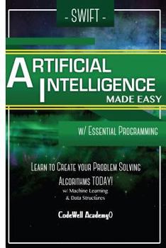 Paperback Swift Programming Artificial Intelligence: Made Easy, w/ Essential Programming Learn to Create your * Problem Solving * Algorithms! TODAY! w/ Machine Book