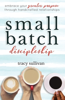 Paperback Small Batch Discipleship: Embrace Your Greater Purpose Through Handcrafted Relationships Book