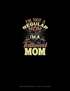 I'm Not A Regular Mom I'm A Tattooed Mom: Graph Paper Notebook - 0.25 Inch (1/4") Squares