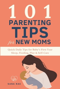 101 Parenting Tips for New Moms: Quick Daily Tips for Baby’s First Year — Sleep, Feeding, Play & Self-Care
