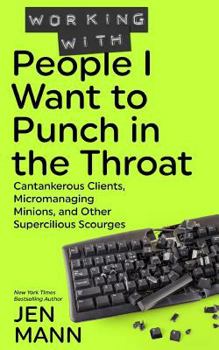 Paperback Working with People I Want to Punch in the Throat: Cantankerous Clients, Micromanaging Minions, and Other Supercilious Scourges Book